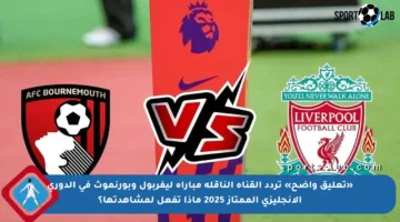 «تعليق واضح» تردد القناة الناقلة مباراة ليفربول وبورنموث في الدوري الإنجليزي الممتاز 2025 ماذا تفعل لمشاهدتها؟